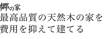 郷の家　最高品質の天然木の家を費用を抑えて建てる